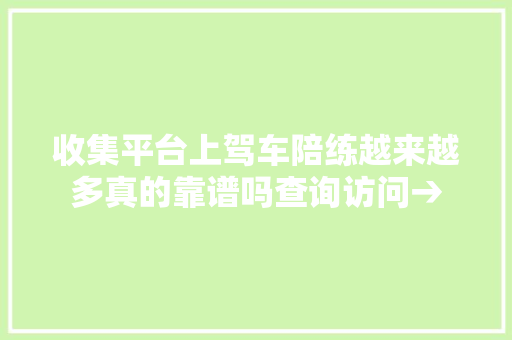 收集平台上驾车陪练越来越多真的靠谱吗查询访问→