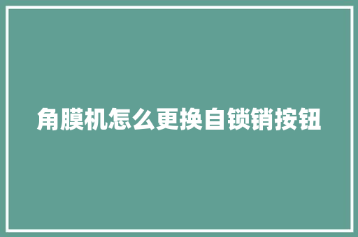 角膜机怎么更换自锁销按钮