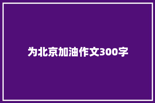 为北京加油作文300字