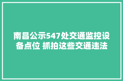 南昌公示547处交通监控设备点位 抓拍这些交通违法行为