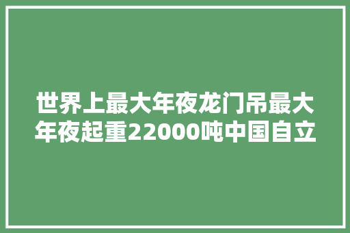 世界上最大年夜龙门吊最大年夜起重22000吨中国自立制造