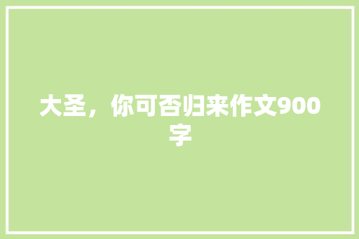 大圣，你可否归来作文900字