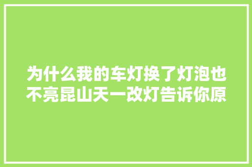 为什么我的车灯换了灯泡也不亮昆山天一改灯告诉你原因