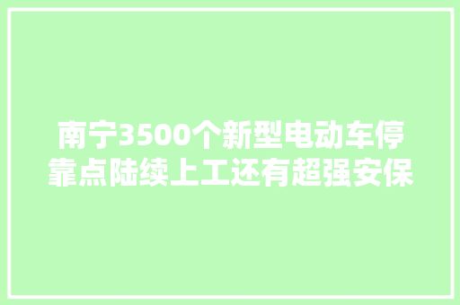 南宁3500个新型电动车停靠点陆续上工还有超强安保装配哦