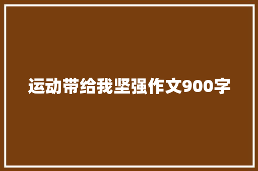 运动带给我坚强作文900字