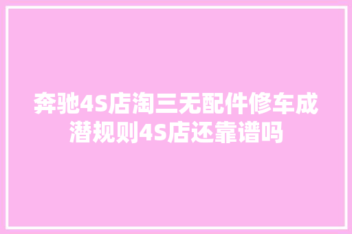 奔驰4S店淘三无配件修车成潜规则4S店还靠谱吗