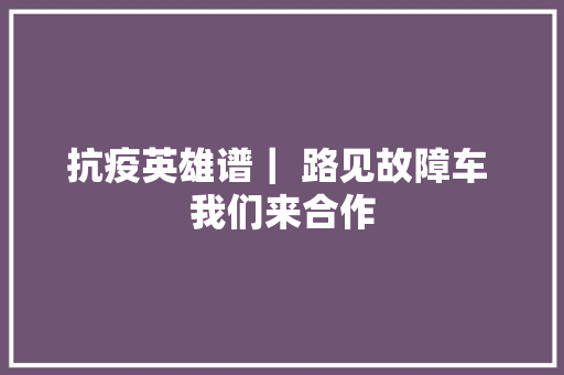 抗疫英雄谱｜ 路见故障车 我们来合作