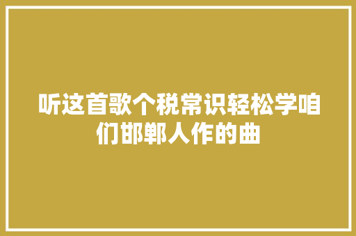 听这首歌个税常识轻松学咱们邯郸人作的曲