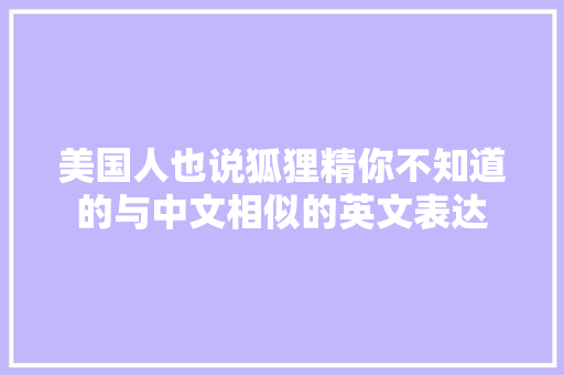 美国人也说狐狸精你不知道的与中文相似的英文表达