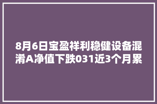 8月6日宝盈祥利稳健设备混淆A净值下跌031近3个月累计下跌455