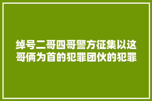 绰号二哥四哥警方征集以这哥俩为首的犯罪团伙的犯罪线索