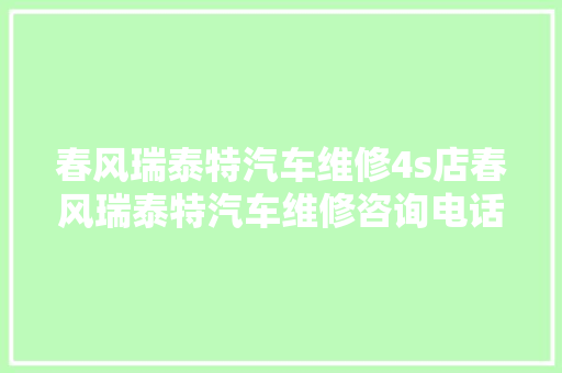 春风瑞泰特汽车维修4s店春风瑞泰特汽车维修咨询电话