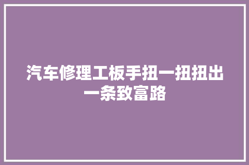 汽车修理工板手扭一扭扭出一条致富路