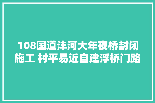 108国道沣河大年夜桥封闭施工 村平易近自建浮桥门路被堵