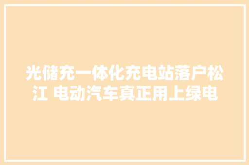 光储充一体化充电站落户松江 电动汽车真正用上绿电