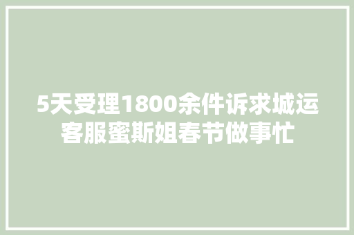 5天受理1800余件诉求城运客服蜜斯姐春节做事忙