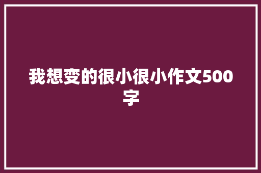 我想变的很小很小作文500字