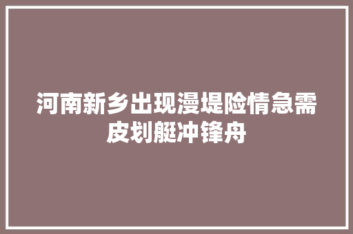 河南新乡出现漫堤险情急需皮划艇冲锋舟