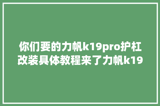 你们要的力帆k19pro护杠改装具体教程来了力帆k19pro
