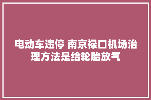 电动车违停 南京禄口机场治理方法是给轮胎放气