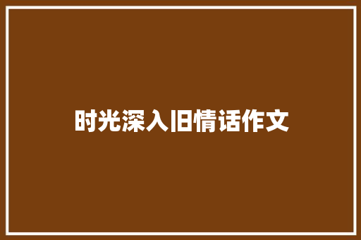 时光深入旧情话作文