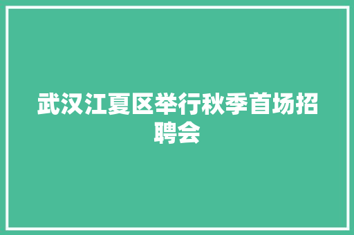 武汉江夏区举行秋季首场招聘会