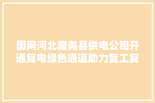 国网河北隆尧县供电公司开通复电绿色通道助力复工复产