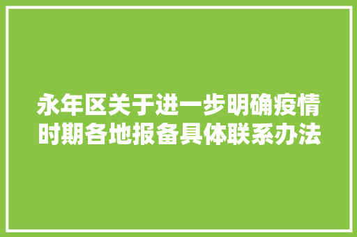 永年区关于进一步明确疫情时期各地报备具体联系办法的通知布告