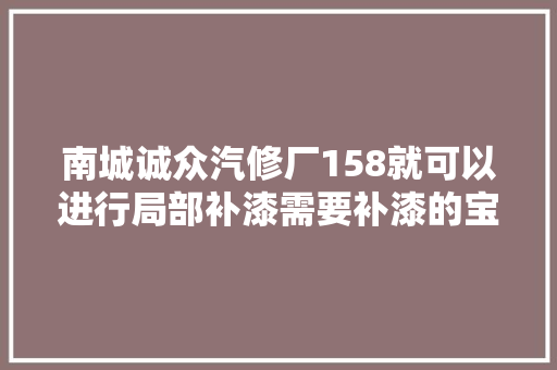 南城诚众汽修厂158就可以进行局部补漆需要补漆的宝子