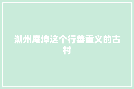 潮州庵埠这个行善重义的古村