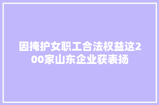 因掩护女职工合法权益这200家山东企业获表扬