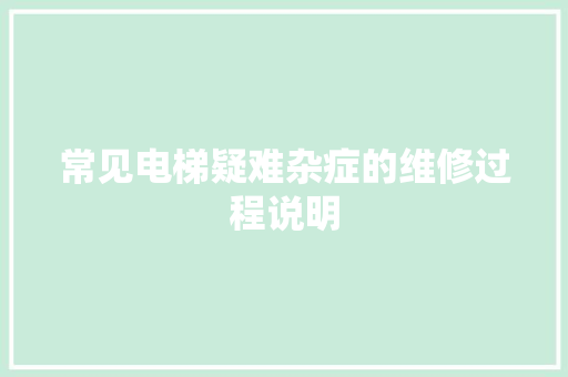 常见电梯疑难杂症的维修过程说明