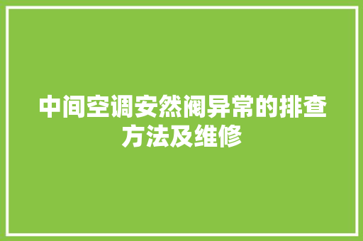 中间空调安然阀异常的排查方法及维修