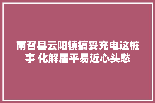 南召县云阳镇搞妥充电这桩事 化解居平易近心头愁