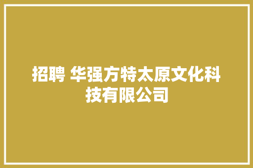 招聘 华强方特太原文化科技有限公司