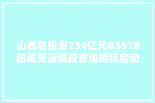 山西总投资234亿元G5518阳城至运城段咨询招标启动