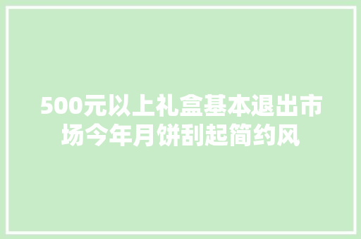 500元以上礼盒基本退出市场今年月饼刮起简约风