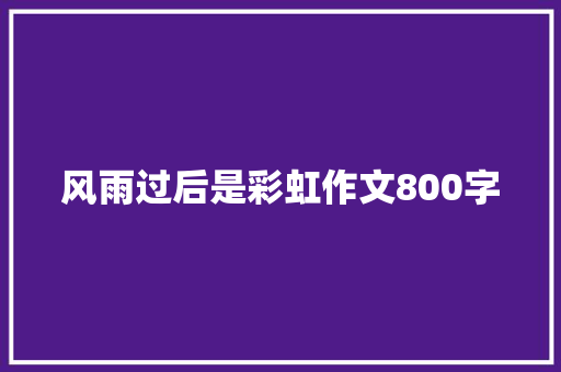 风雨过后是彩虹作文800字