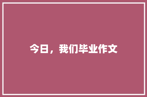 今日，我们毕业作文