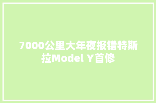 7000公里大年夜报错特斯拉Model Y首修 汽车知识