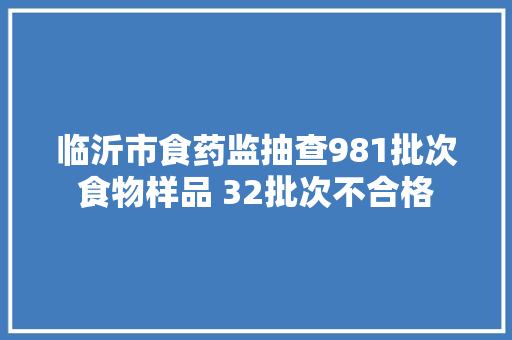 临沂市食药监抽查981批次食物样品 32批次不合格
