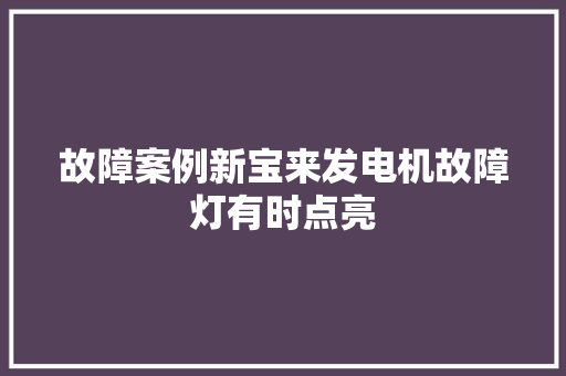 故障案例新宝来发电机故障灯有时点亮