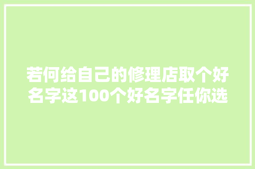 若何给自己的修理店取个好名字这100个好名字任你选