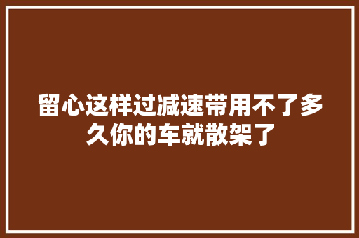 留心这样过减速带用不了多久你的车就散架了