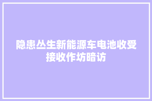 隐患丛生新能源车电池收受接收作坊暗访