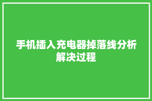 手机插入充电器掉落线分析解决过程