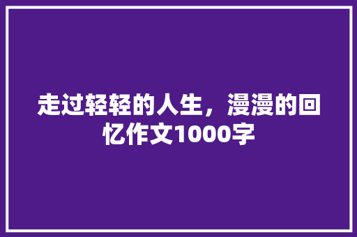 走过轻轻的人生，漫漫的回忆作文1000字