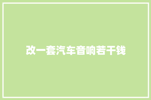 改一套汽车音响若干钱