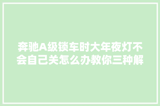 奔驰A级锁车时大年夜灯不会自己关怎么办教你三种解决方法