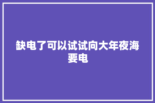 缺电了可以试试向大年夜海要电